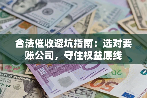 北京合法催收避坑指南：选对要账公司，守住权益底线