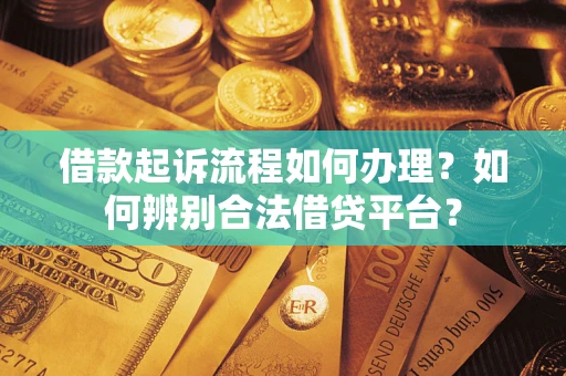北京借款起诉流程如何办理？如何辨别合法借贷平台？