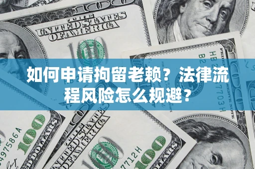 北京如何申请拘留老赖？法律流程风险怎么规避？
