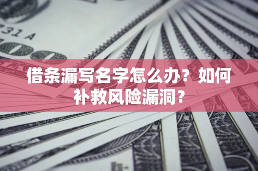 北京借条漏写名字怎么办？如何补救风险漏洞？
