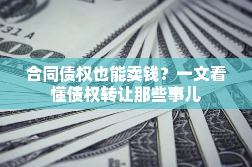 北京合同债权也能卖钱？一文看懂债权转让那些事儿