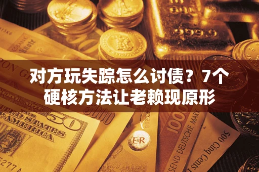 北京对方玩失踪怎么讨债？7个硬核方法让老赖现原形