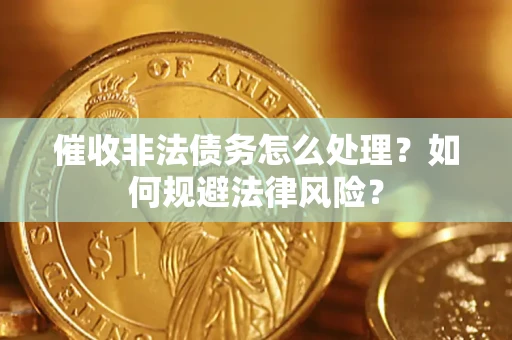 北京催收非法债务怎么处理？如何规避法律风险？