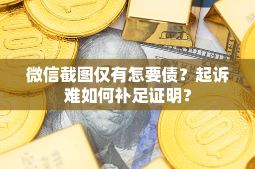 北京微信截图仅有怎要债？起诉难如何补足证明？
