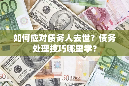 北京如何应对债务人去世？债务处理技巧哪里学？