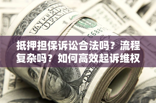 北京抵押担保诉讼合法吗？流程复杂吗？如何高效起诉维权？