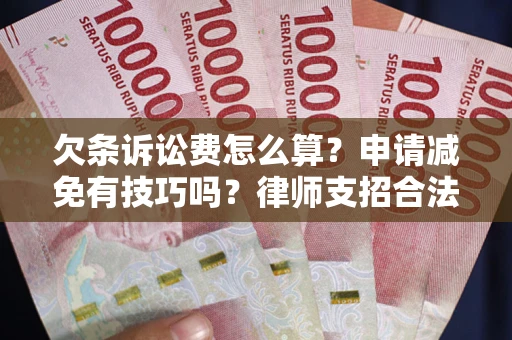 北京欠条诉讼费怎么算？申请减免有技巧吗？律师支招合法省钱