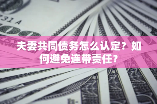 北京夫妻共同债务怎么认定？如何避免连带责任？