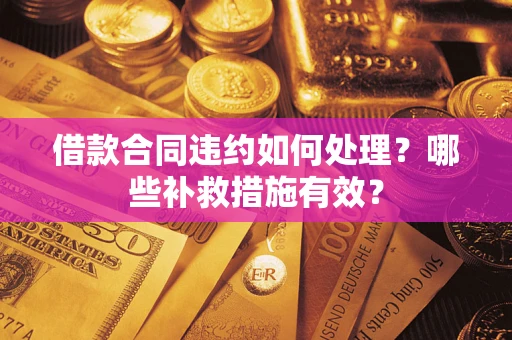 北京借款合同违约如何处理？哪些补救措施有效？