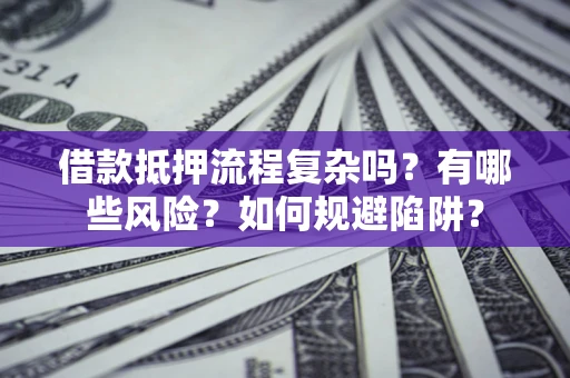 北京借款抵押流程复杂吗？有哪些风险？如何规避陷阱？