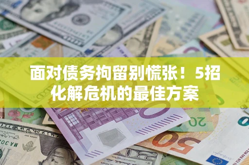 北京面对债务拘留别慌张！5招化解危机的最佳方案