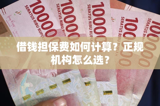 北京借钱担保费如何计算？正规机构怎么选？