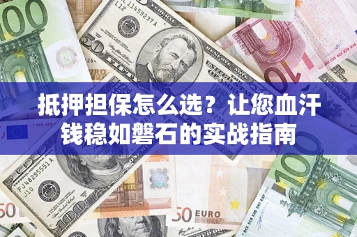 北京抵押担保怎么选？让您血汗钱稳如磐石的实战指南