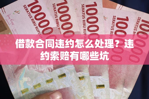北京借款合同违约怎么处理？违约索赔有哪些坑