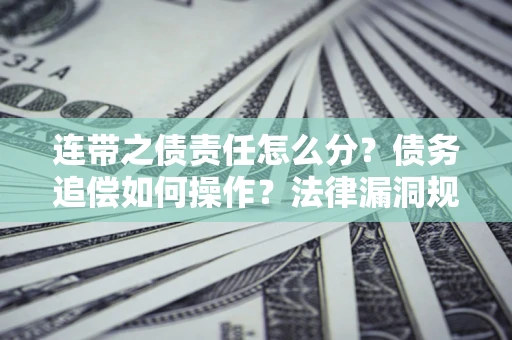 北京连带之债责任怎么分？债务追偿如何操作？法律漏洞规避指南