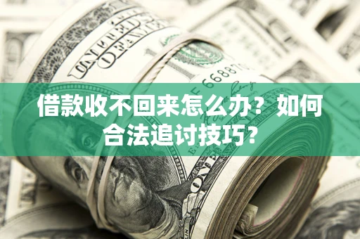 北京借款收不回来怎么办？如何合法追讨技巧？