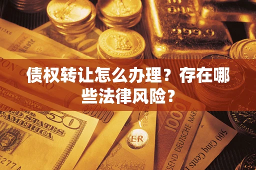 北京债权转让怎么办理？存在哪些法律风险？