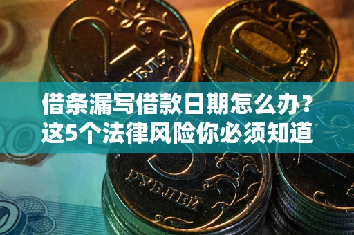 北京借条漏写借款日期怎么办？这5个法律风险你必须知道
