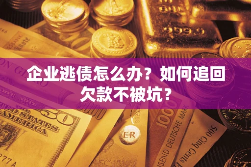 北京企业逃债怎么办？如何追回欠款不被坑？