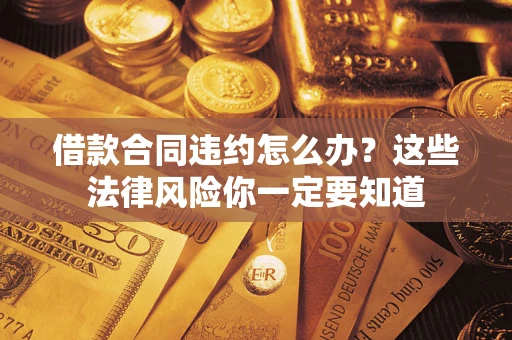 北京借款合同违约怎么办？这些法律风险你一定要知道