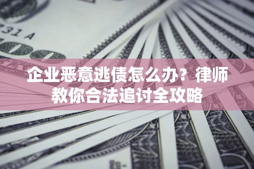 北京企业恶意逃债怎么办？律师教你合法追讨全攻略