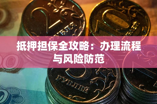 北京抵押担保全攻略：办理流程与风险防范