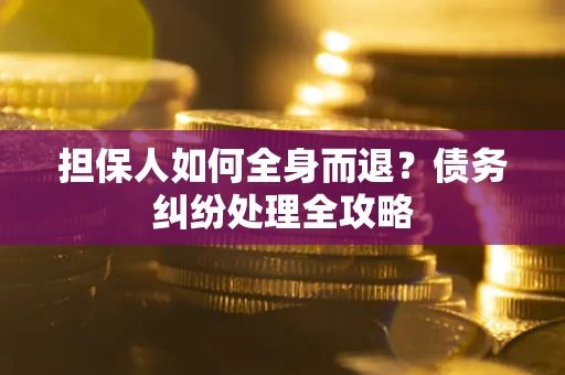 北京担保人如何全身而退？债务纠纷处理全攻略