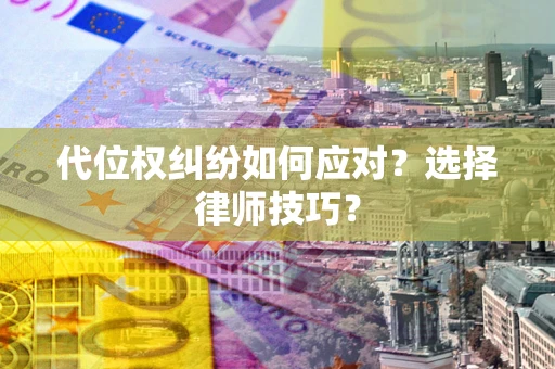 北京代位权纠纷如何应对？选择律师技巧？