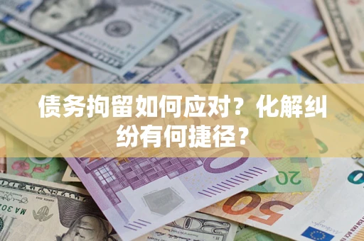 北京债务拘留如何应对？化解纠纷有何捷径？