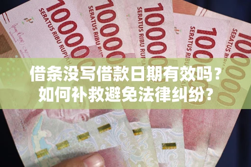 北京借条没写借款日期有效吗？如何补救避免法律纠纷？