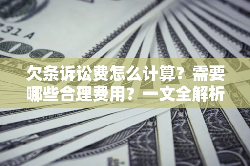 北京欠条诉讼费怎么计算？需要哪些合理费用？一文全解析