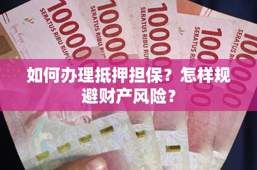 北京如何办理抵押担保？怎样规避财产风险？