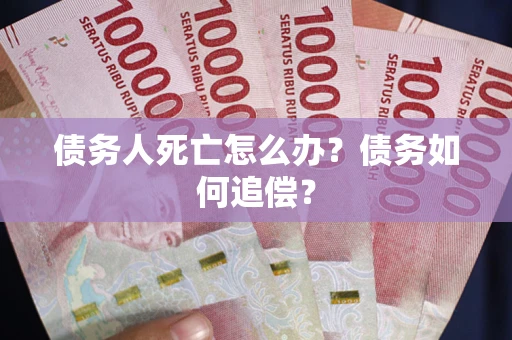北京债务人死亡怎么办？债务如何追偿？