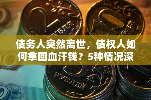 北京债务人突然离世，债权人如何拿回血汗钱？5种情况深度解析