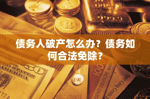 北京债务人破产怎么办？债务如何合法免除？