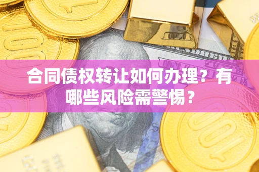 北京合同债权转让如何办理？有哪些风险需警惕？