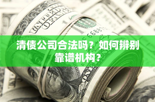北京清债公司合法吗？如何辨别靠谱机构？