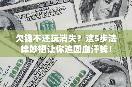 北京欠钱不还玩消失？这5步法律妙招让你追回血汗钱！
