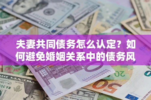 北京夫妻共同债务怎么认定？如何避免婚姻关系中的债务风险？