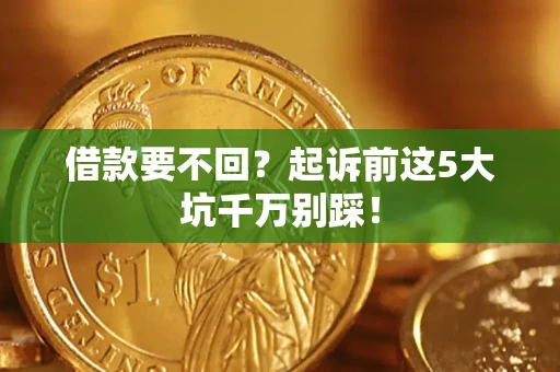 北京借款要不回？起诉前这5大坑千万别踩！