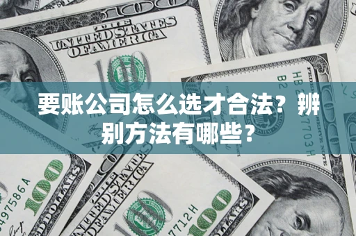 北京要账公司怎么选才合法？辨别方法有哪些？