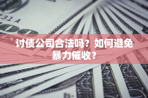 北京讨债公司合法吗？如何避免暴力催收？