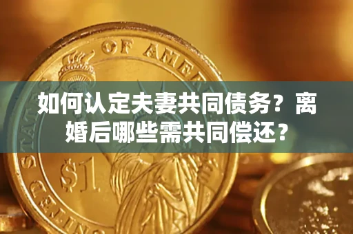 北京如何认定夫妻共同债务？离婚后哪些需共同偿还？