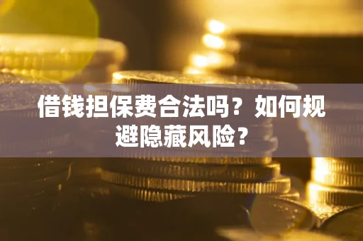 北京借钱担保费合法吗？如何规避隐藏风险？