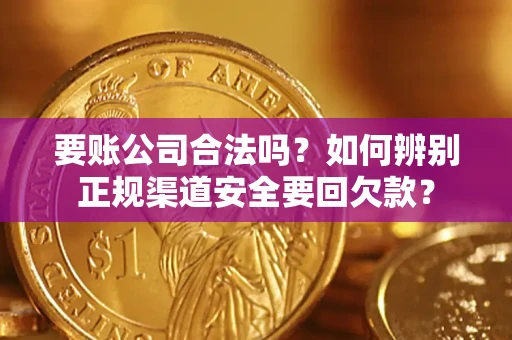 北京要账公司合法吗？如何辨别正规渠道安全要回欠款？