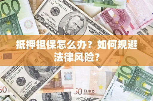 北京抵押担保怎么办？如何规避法律风险？