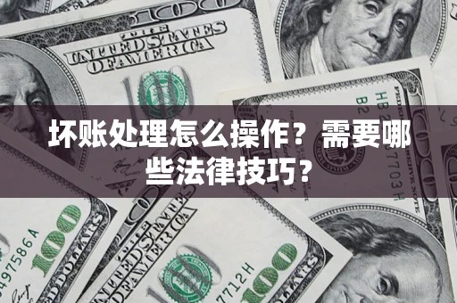 北京坏账处理怎么操作？需要哪些法律技巧？