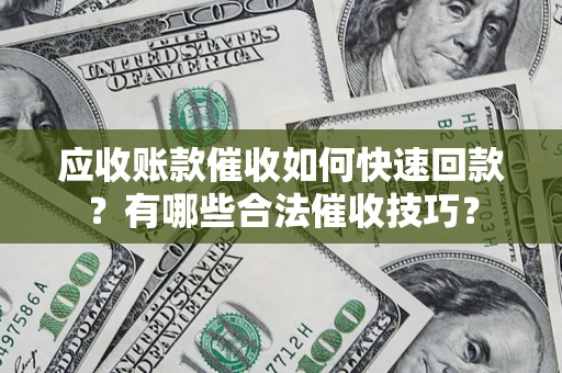 北京应收账款催收如何快速回款？有哪些合法催收技巧？