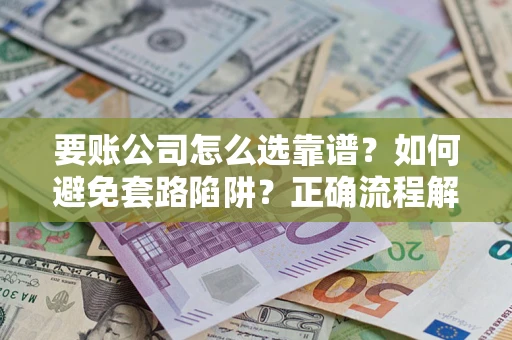 北京要账公司怎么选靠谱？如何避免套路陷阱？正确流程解析