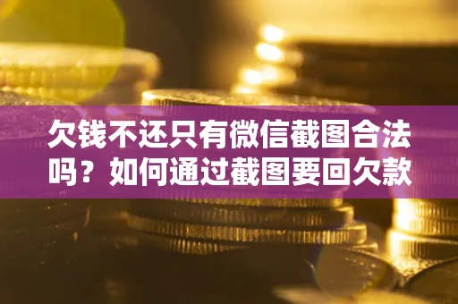 北京欠钱不还只有微信截图合法吗？如何通过截图要回欠款？